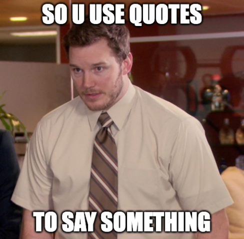 So you use quotes to say something meme